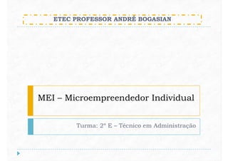 ETEC PROFESSOR ANDRÉ BOGASIAN
MEI – Microempreendedor Individual
Turma: 2º E – Técnico em Administração
 