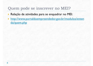 Quem pode se inscrever no MEI?
 Relação de atividades para se enquadrar no MEI:
 http://www.portaldoempreendedor.gov.br/modulos/enten
da/quem.phpda/quem.php
 