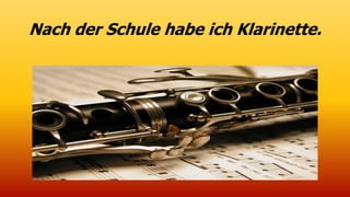 Nach der Schule habe ich Klarinette.
 