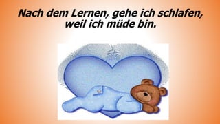 Nach dem Lernen, gehe ich schlafen,
weil ich müde bin.
 