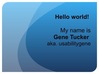 Hello world!     My name is Gene Tucker  aka. usabilitygene 