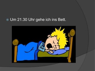  Um 21.30 Uhr gehe ich ins Bett.