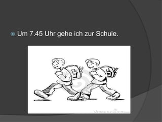  Um 7.45 Uhr gehe ich zur Schule.