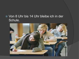  Von 8 Uhr bis 14 Uhr bleibe ich in der
Schule.