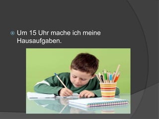  Um 15 Uhr mache ich meine
Hausaufgaben.