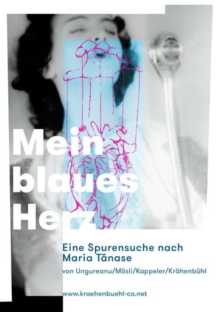 Mein
blaues
Herz
Eine Spurensuche nach
Maria Tănase
von Ungureanu/Mösli/Kappeler/Krähenbühl
www.kraehenbuehl-co.net
 