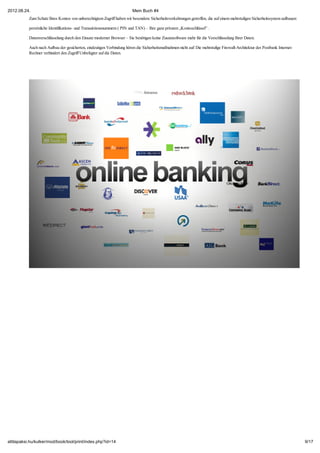 2012.08.24.                                                              Mein Buch #4
           Zum Schutz Ihres Kontos von unberechtigtem Zugriff haben wir besondere Sicherheitsvorkehrungen getroffen, die auf einem mehrstufigen Sicherheitssystem aufbauen:

           persönliche Identifikations- und Transaktionsnummern ( PIN und TAN) – Ihre ganz privaten „Kontoschlüssel” .

           Datenverschlüsselung durch den Einsatz moderner Browser – Sie benötigen keine Zusatzsoftware mehr für die Verschlüsselung Ihrer Daten.

           Auch nach Aufbau der gesicherten, eindeutigen Verbindung hören die Sicherheitsmaßnahmen nicht auf: Die mehrstufige Firewall-Architektur der Postbank Internet-
           Rechner verhindert den Zugriff Unbefugter auf die Daten.




attilapaksi.hu/kulker/mod/book/tool/print/index.php?id=14                                                                                                                     9/17
 