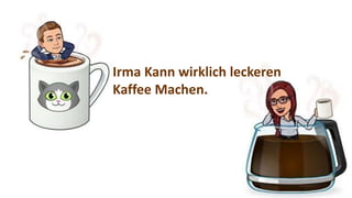 Irma Kann wirklich leckeren
Kaffee Machen.
 