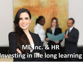 1
ME Inc. & HRME Inc. & HR
Investing in life long learningInvesting in life long learning
 