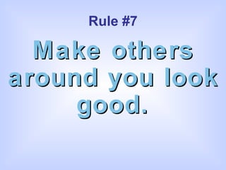 Rule #7 Make others around you look good. 
