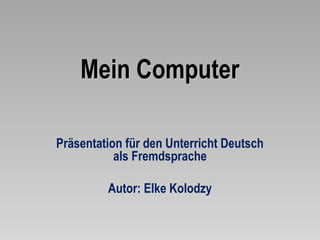 Mein Computer

Präsentation für den Unterricht Deutsch
           als Fremdsprache

         Autor: Elke Kolodzy
 