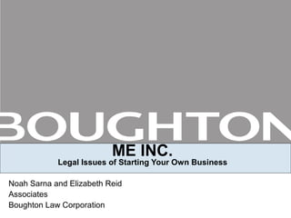 ME INC.
Legal Issues of Starting Your Own Business
Noah Sarna and Elizabeth Reid
Associates
Boughton Law Corporation
 