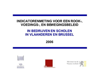 INDICATORENMETING VOOR EEN ROOK-, VOEDINGS-, EN BEWEGINGSBELEID IN BEDRIJVEN EN SCHOLEN IN VLAANDEREN EN BRUSSEL 2006 