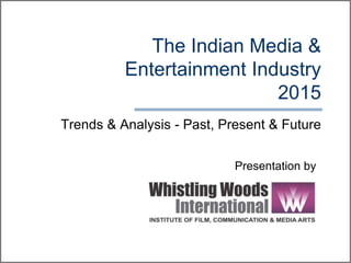 The Indian Media &
Entertainment Industry
2015
Presentation by
Trends & Analysis - Past, Present & Future
 