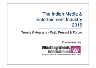 The Indian Media &
Entertainment Industry 
2015
Presentation by
Trends & Analysis - Past, Present & Future
 
