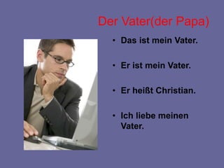 Der Vater(der Papa)
• Das ist mein Vater.
• Er ist mein Vater.
• Er heißt Christian.
• Ich liebe meinen
Vater.
 