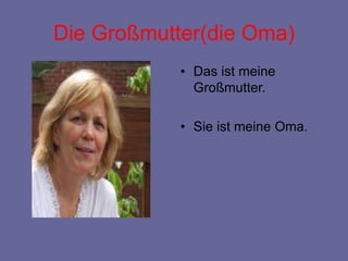 Die Großmutter(die Oma)
• Das ist meine
Großmutter.
• Sie ist meine Oma.
 