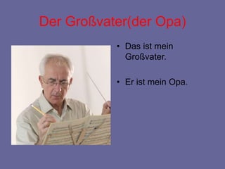 Der Großvater(der Opa)
• Das ist mein
Großvater.
• Er ist mein Opa.
 