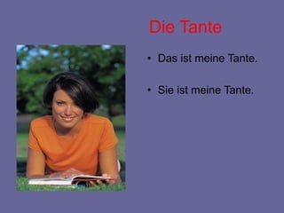Die Tante
• Das ist meine Tante.
• Sie ist meine Tante.
 
