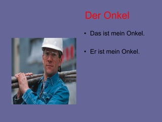 Der Onkel
• Das ist mein Onkel.
• Er ist mein Onkel.
 