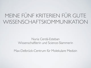 Nuria Cerdá-Esteban	

Wissenschaftlerin und Science-Slammerin
MEINE FÜNF KRITERIEN FÜR GUTE
WISSENSCHAFTSKOMMUNIKATION
Max-Delbrück-Centrum für Molekulare Medizin
 