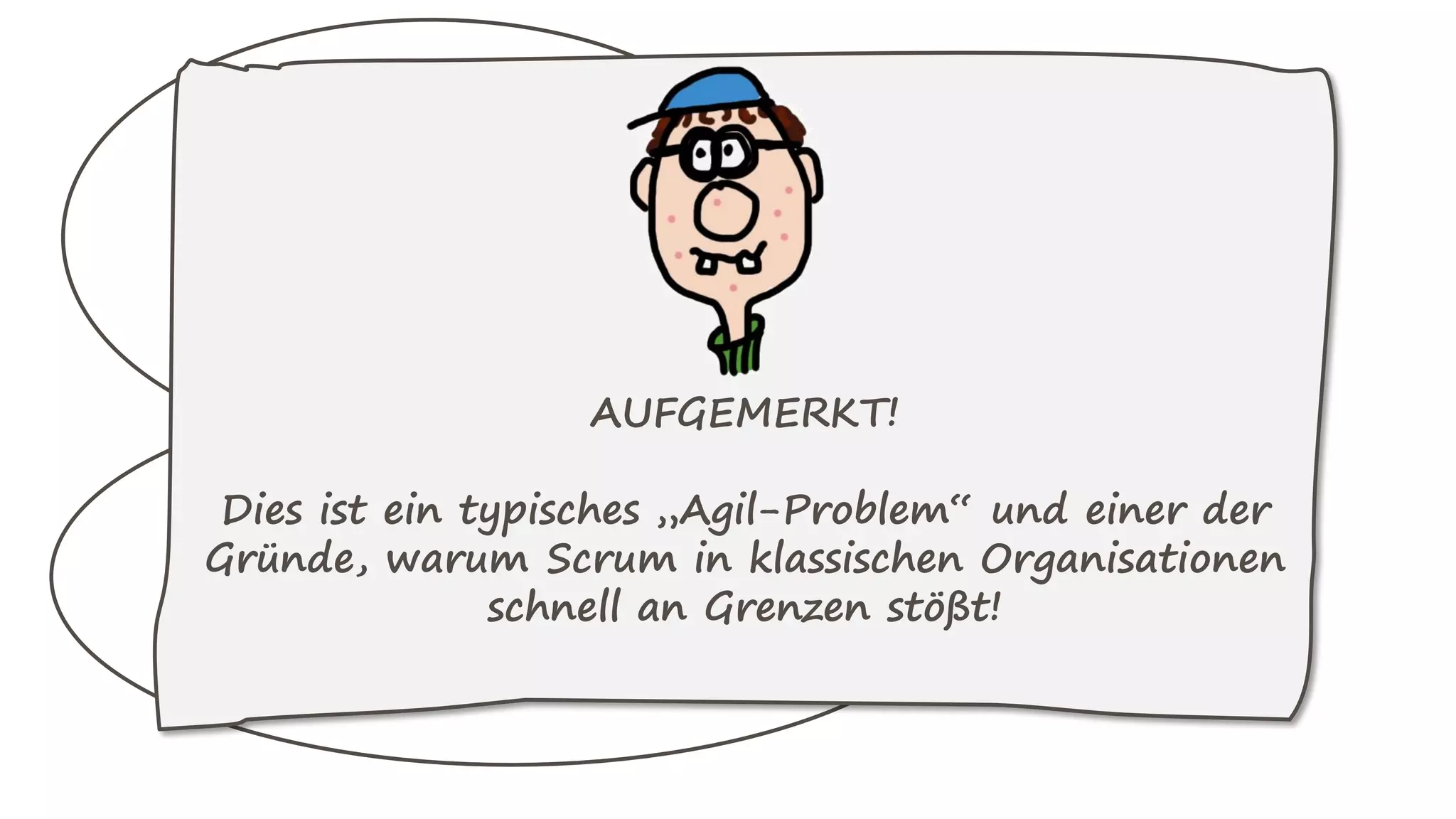 Solange ich als Teamleiter,
Projektleiter,
Projektmanager, … die
„Verantwortung“ für die
Arbeitsergebnisse habe,
werden meine Kollegen
diese nicht voll annehmen!
Das ist vor allem dann echt doof,
wenn ich das gerne anders hätte,
meine Organisation das aber so
vorgibt und ich vor den
Stakeholdern und Vorgesetzten
RECHENSCHAFTSPFLICHTIG bin.
AUFGEMERKT!
Dies ist ein typisches „Agil-Problem“ und einer der
Gründe, warum Scrum in klassischen Organisationen
schnell an Grenzen stößt!
 