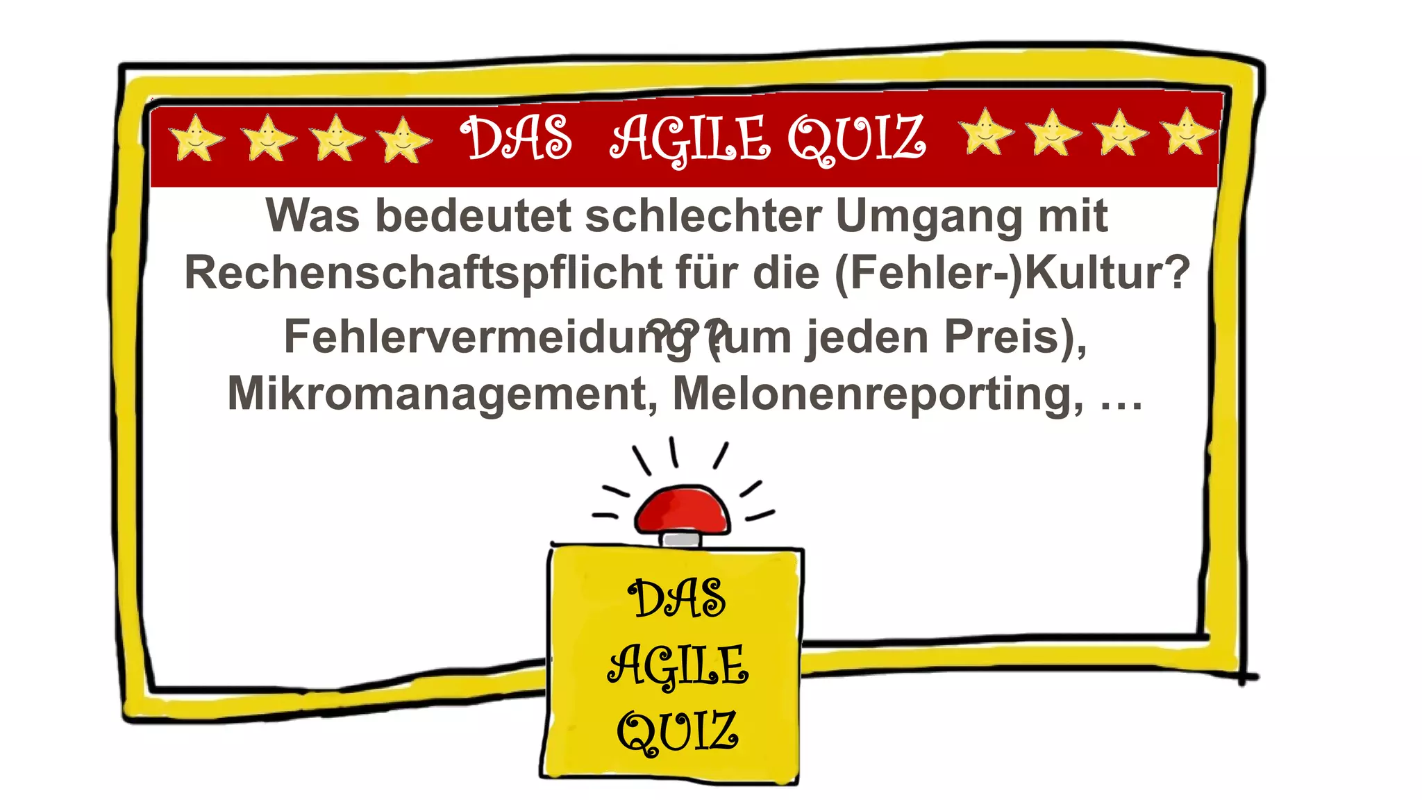 DAS AGILE QUIZ
Was bedeutet schlechter Umgang mit
Rechenschaftspflicht für die (Fehler-)Kultur?
DAS
AGILE
QUIZ
???Fehlervermeidung (um jeden Preis),
Mikromanagement, Melonenreporting, …
 