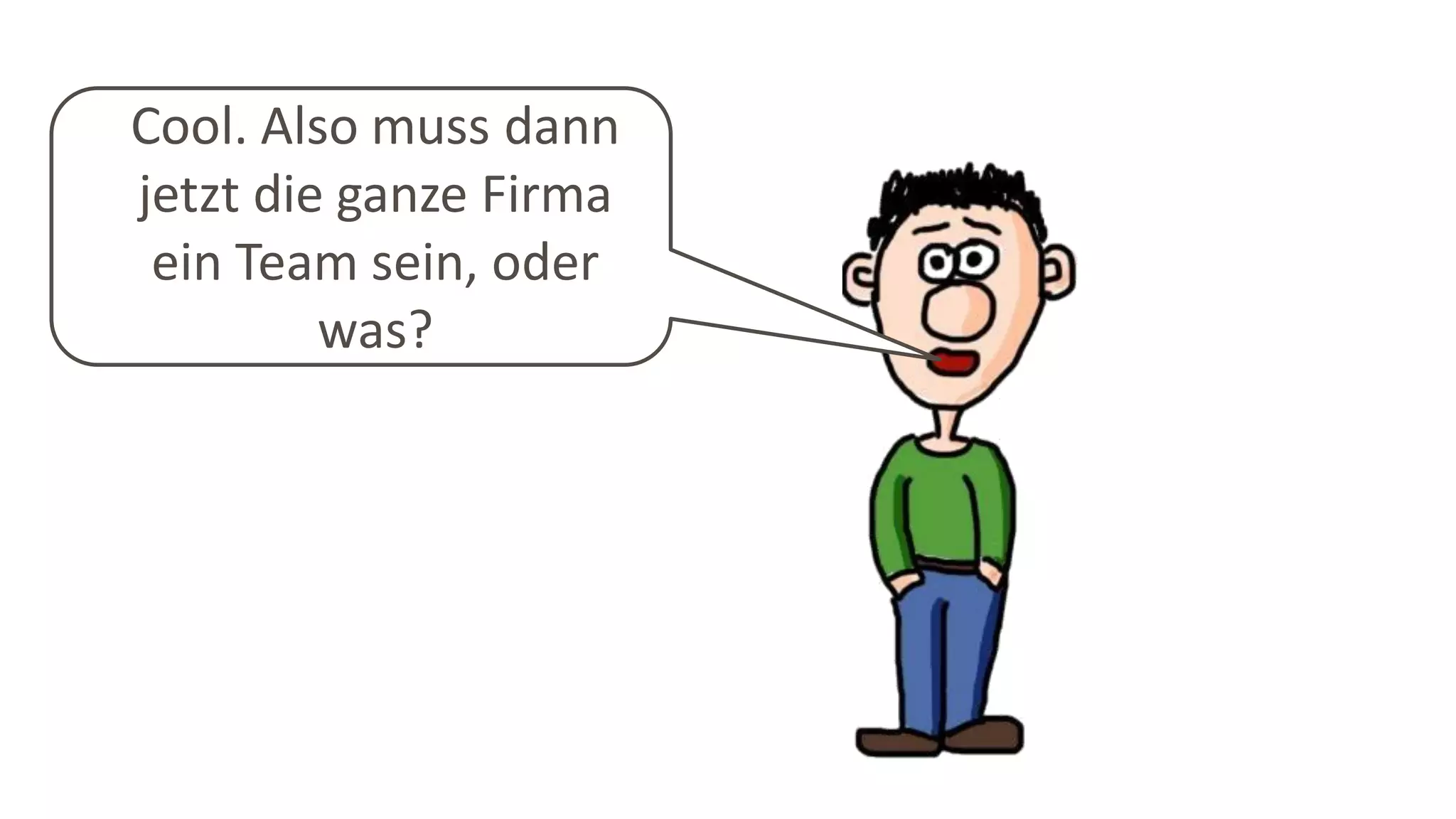 Cool. Also muss dann
jetzt die ganze Firma
ein Team sein, oder
was?
 