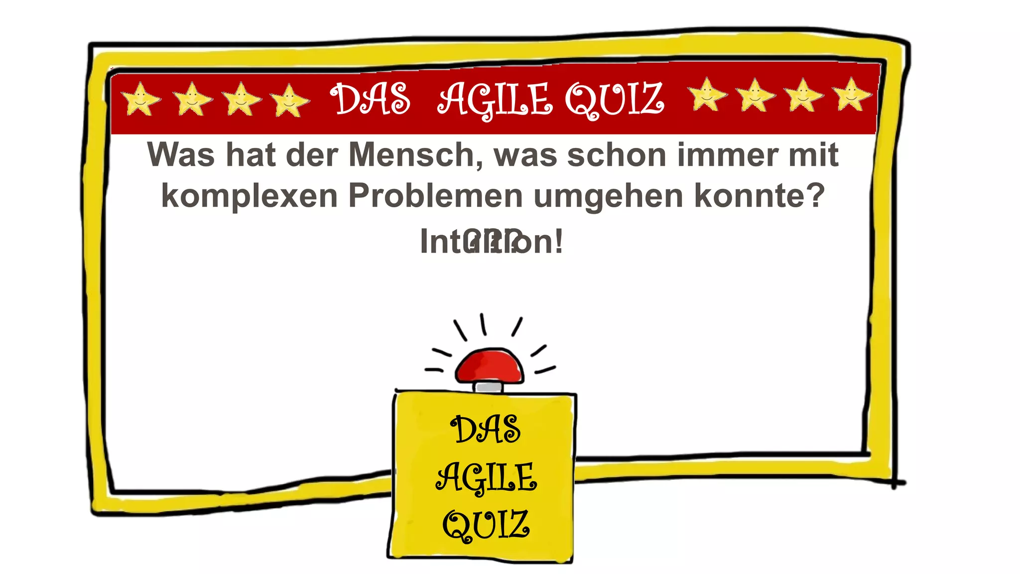 DAS AGILE QUIZ
Was hat der Mensch, was schon immer mit
komplexen Problemen umgehen konnte?
DAS
AGILE
QUIZ
???Intuition!
 