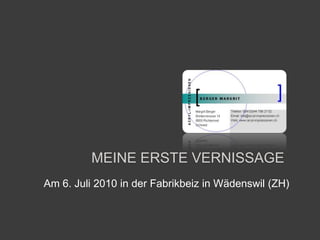 Meine erste Vernissage Am 6. Juli 2010 in der Fabrikbeiz in Wädenswil (ZH) 