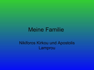 Meine Familie

Nikiforos Kirkou und Apostolis
           Lamprou
 