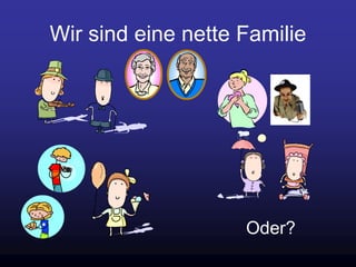 Wir sind eine nette Familie
Oder?
 