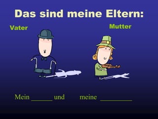 Das sind meine Eltern:
Mein ______ und meine _________
Vater Mutter
 