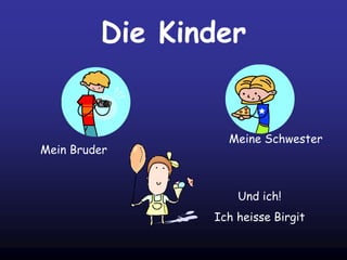 Die Kinder
Mein Bruder
Meine Schwester
Und ich!
Ich heisse Birgit
 