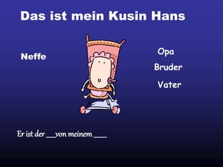 Das ist mein Kusin Hans
Er ist der ______von meinem________
Neffe
Opa
Bruder
Vater
 