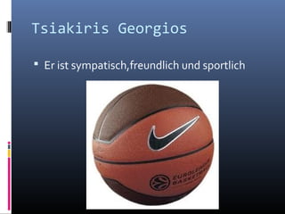 Tsiakiris Georgios
Er ist sympatisch,freundlich und sportlich