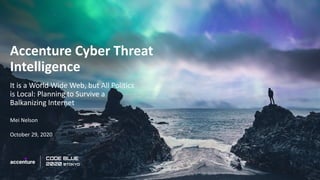 Accenture Cyber Threat
Intelligence
It is a World Wide Web, but All Politics
is Local: Planning to Survive a
Balkanizing Internet
Mei Nelson
October 29, 2020
 