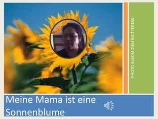 PHOTOALBUMZUMMUTTERTAG
Meine Mama ist eine
Sonnenblume
 