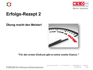 FORUM Ein-Person-Unternehmen
Erfolgs-Rezept 2
Übung macht den Meister!
Ing. Karin Gerbrich • Dr. Kasia Greco • kgkg@kgkg.at • kgkg.at
“Für den ersten Eindruck gibt es keine zweite Chance.”
#1505/06/13
 