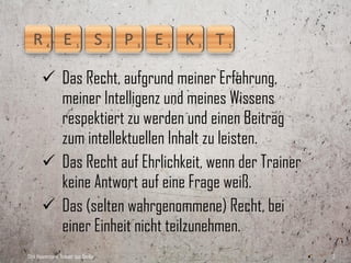  Das Recht, aufgrund meiner Erfahrung,
         meiner Intelligenz und meines Wissens
         respektiert zu werden und einen Beitrag
         zum intellektuellen Inhalt zu leisten.
        Das Recht auf Ehrlichkeit, wenn der Trainer
         keine Antwort auf eine Frage weiß.
        Das (selten wahrgenommene) Recht, bei
         einer Einheit nicht teilzunehmen.
Dirk Hannemann, Trainer aus Berlin                     3
 