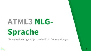 ATML3 NLG-
Sprache
Die weltweit einzige Scriptsprache für NLG-Anwendungen
6
 