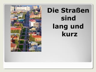 Die Straßen
sind
lang und
kurz
 