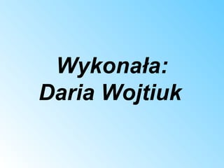 Wykonała:
Daria Wojtiuk
 