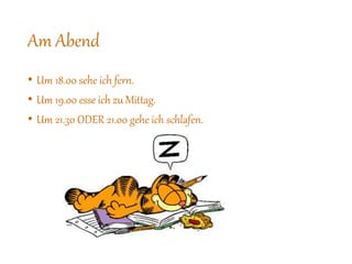 Am Abend
• Um 18.00 sehe ich fern.
• Um 19.00 esse ich zu Mittag.
• Um 21.30 ODER 21.00 gehe ich schlafen.
 