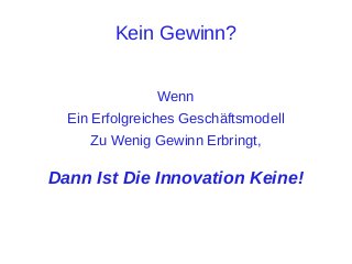 Kein Gewinn?
Wenn
Ein Erfolgreiches Geschäftsmodell
Zu Wenig Gewinn Erbringt,

Dann Ist Die Innovation Keine!

 