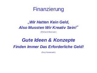 Finanzierung
„Wir Hatten Kein Geld,
Also Mussten Wir Kreativ Sein!“
(Richard Branson)

Gute Ideen & Konzepte
Finden Immer Das Erforderliche Geld!
(Guy Kawasaki)

 