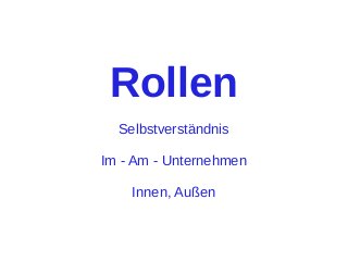 Rollen
Selbstverständnis
Im - Am - Unternehmen
Innen, Außen

 