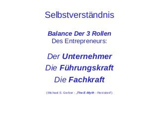 Selbstverständnis
Balance Der 3 Rollen
Des Entrepreneurs:

Der Unternehmer
Die Führungskraft
Die Fachkraft
(Michael E. Gerber - „The E-Myth - Revisited“)

 