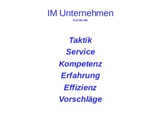 IM Unternehmen
Fachkraft

Taktik
Service
Kompetenz
Erfahrung
Effizienz
Vorschläge

 
