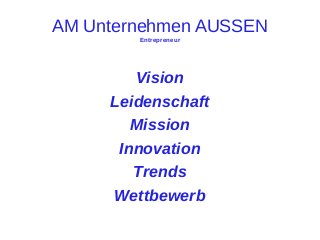 AM Unternehmen AUSSEN
Entrepreneur

Vision
Leidenschaft
Mission
Innovation
Trends
Wettbewerb

 